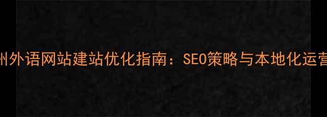 图片 郑州外语网站建站优化指南：SEO策略与本地化运营全