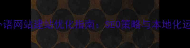图片 郑州外语网站建站优化指南：SEO策略与本地化运营全2