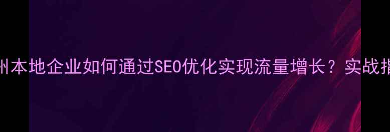 图片 郑州本地企业如何通过SEO优化实现流量增长？实战指南