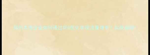 图片 郑州本地企业如何通过SEO优化实现流量增长？实战指南1