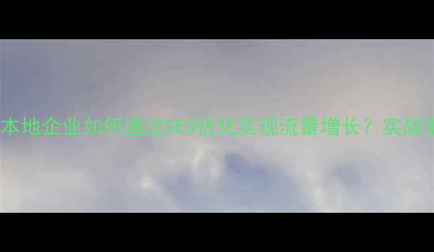 图片 郑州本地企业如何通过SEO优化实现流量增长？实战指南2