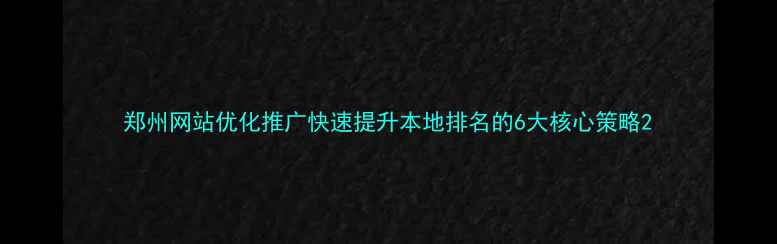 图片 郑州网站优化推广快速提升本地排名的6大核心策略2
