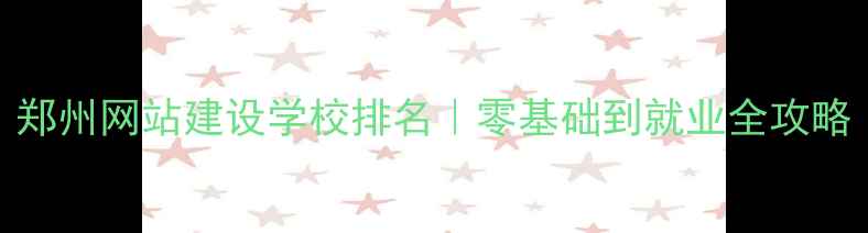 图片 郑州网站建设学校排名｜零基础到就业全攻略