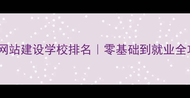 图片 郑州网站建设学校排名｜零基础到就业全攻略1