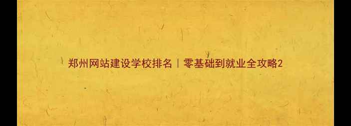 图片 郑州网站建设学校排名｜零基础到就业全攻略2