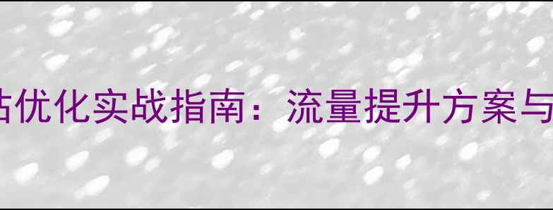 图片 郑州网站整站优化实战指南：流量提升方案与本地SEO策略