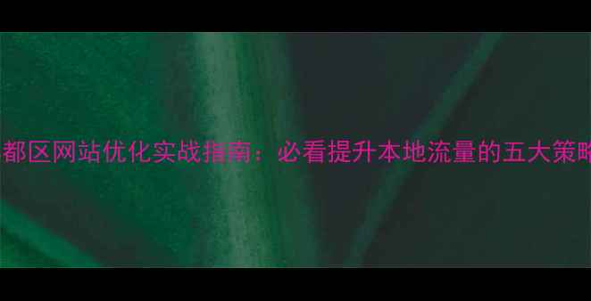 图片 郫都区网站优化实战指南：必看提升本地流量的五大策略1