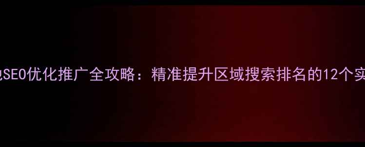 图片 都匀本地SEO优化推广全攻略：精准提升区域搜索排名的12个实战技巧2
