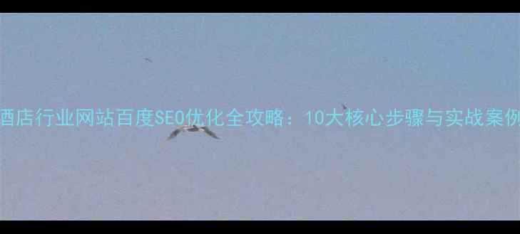 图片 酒店行业网站百度SEO优化全攻略：10大核心步骤与实战案例