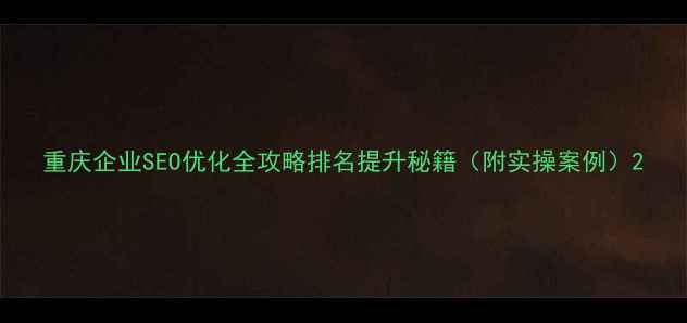图片 重庆企业SEO优化全攻略排名提升秘籍（附实操案例）2