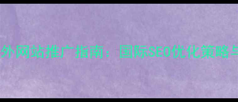 图片 重庆企业海外网站推广指南：国际SEO优化策略与实战案例1