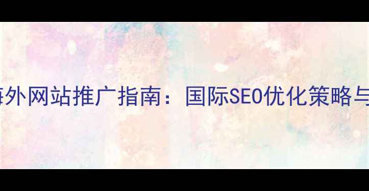 图片 重庆企业海外网站推广指南：国际SEO优化策略与实战案例2