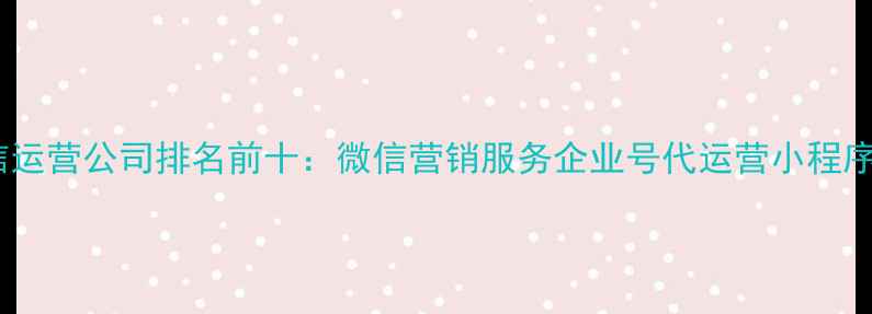 图片 重庆微信运营公司排名前十：微信营销服务企业号代运营小程序开发全2