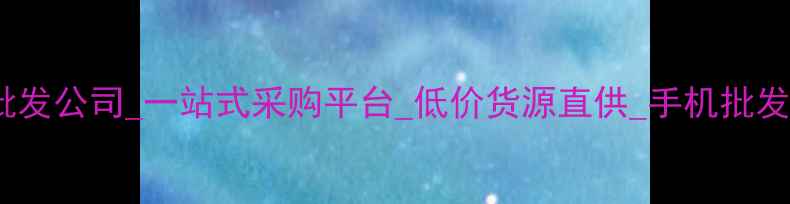 图片 重庆手机批发公司_一站式采购平台_低价货源直供_手机批发首选品牌2