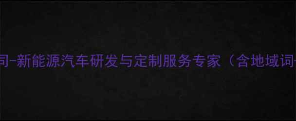 图片 重庆智能汽车设计公司-新能源汽车研发与定制服务专家（含地域词+行业词+核心服务）1