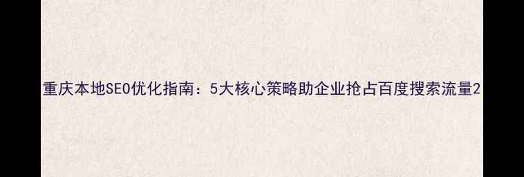 图片 重庆本地SEO优化指南：5大核心策略助企业抢占百度搜索流量2