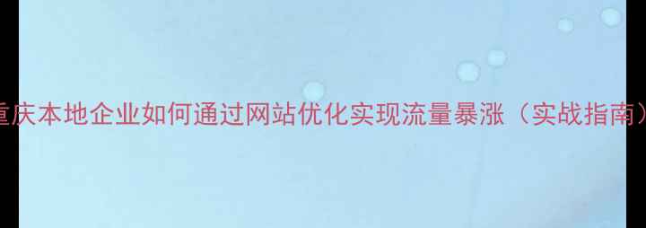 图片 重庆本地企业如何通过网站优化实现流量暴涨（实战指南）