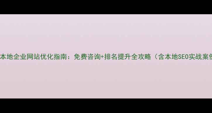 图片 重庆本地企业网站优化指南：免费咨询+排名提升全攻略（含本地SEO实战案例）2