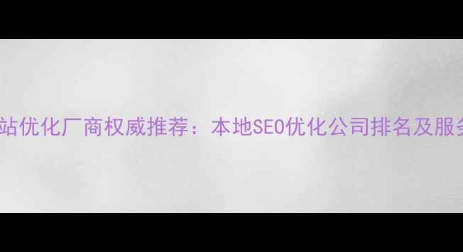 图片 重庆网站优化厂商权威推荐：本地SEO优化公司排名及服务指南1