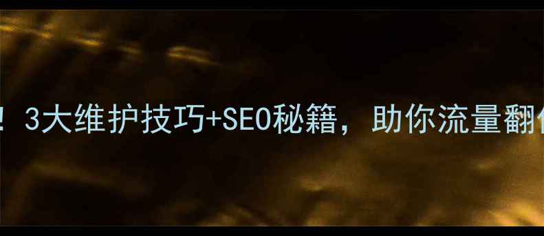 图片 重庆网站优化必看！3大维护技巧+SEO秘籍，助你流量翻倍，排名稳居前列2