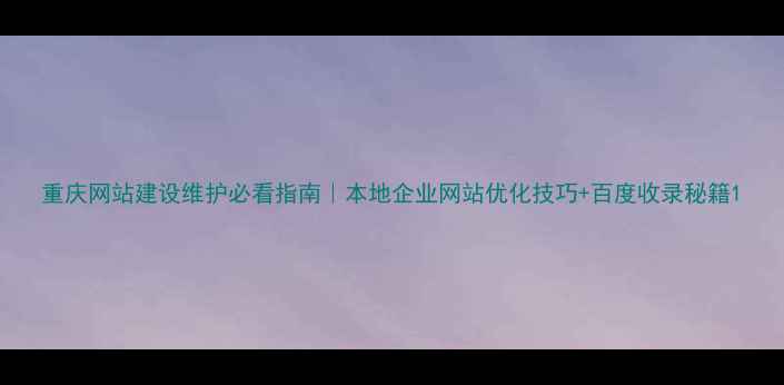 图片 重庆网站建设维护必看指南｜本地企业网站优化技巧+百度收录秘籍1
