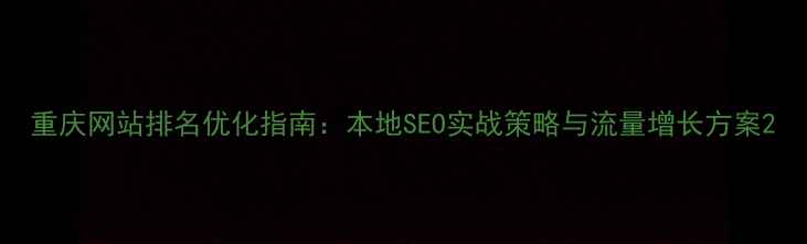 图片 重庆网站排名优化指南：本地SEO实战策略与流量增长方案2
