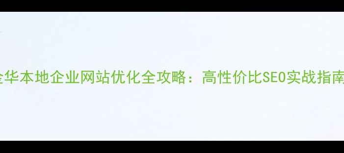 图片 金华本地企业网站优化全攻略：高性价比SEO实战指南1
