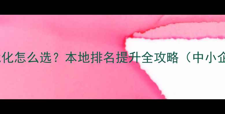 图片 金华网站优化怎么选？本地排名提升全攻略（中小企业必看）1