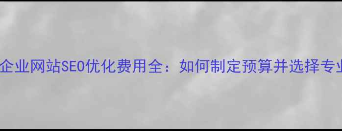 图片 金属制品企业网站SEO优化费用全：如何制定预算并选择专业服务商1