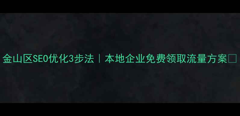 图片 金山区SEO优化3步法｜本地企业免费领取流量方案🔥