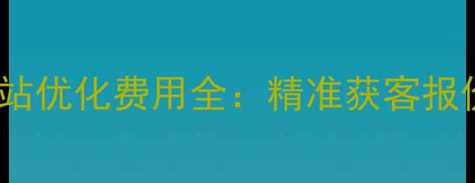 图片 金山区企业网站优化费用全：精准获客报价及避坑指南2