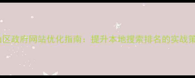 图片 金山区政府网站优化指南：提升本地搜索排名的实战策略1