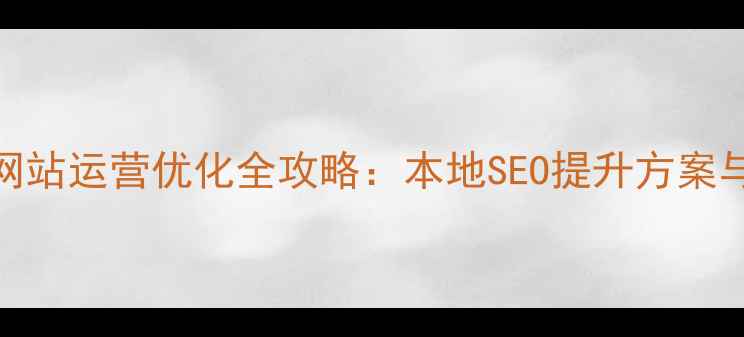 图片 钦州企业网站运营优化全攻略：本地SEO提升方案与实战案例