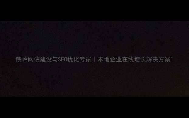 图片 铁岭网站建设与SEO优化专家｜本地企业在线增长解决方案1