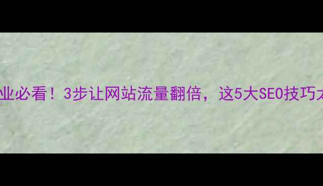 图片 铜仁本地企业必看！3步让网站流量翻倍，这5大SEO技巧太关键了✨1
