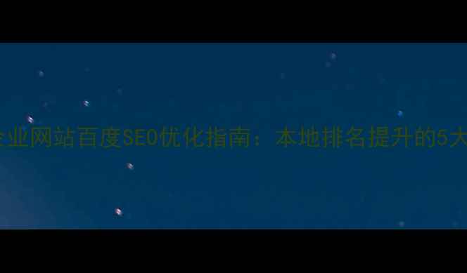图片 铜川地区企业网站百度SEO优化指南：本地排名提升的5大核心策略2
