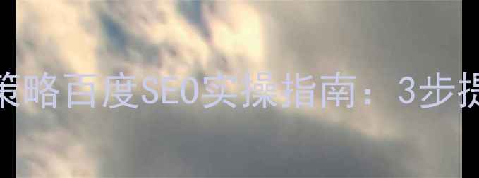 图片 铜陵网站优化新策略百度SEO实操指南：3步提升铜陵本地流量