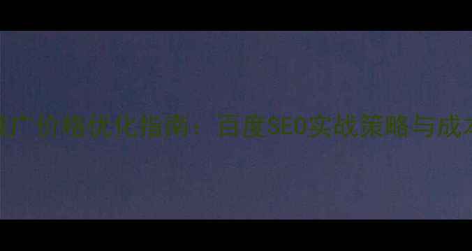 图片 铜陵网站推广价格优化指南：百度SEO实战策略与成本效益分析