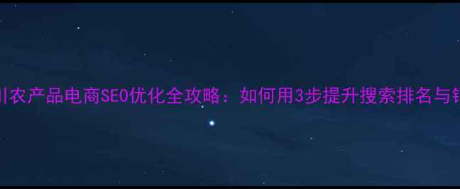 图片 银川农产品电商SEO优化全攻略：如何用3步提升搜索排名与销量