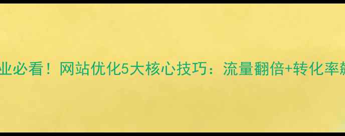 图片 银川本地企业必看！网站优化5大核心技巧：流量翻倍+转化率飙升全攻略1