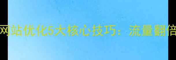 图片 银川本地企业必看！网站优化5大核心技巧：流量翻倍+转化率飙升全攻略2
