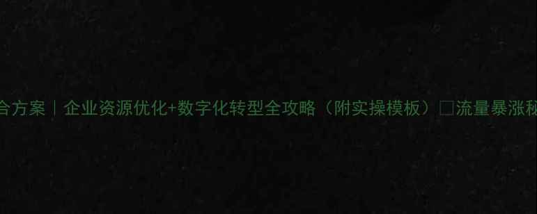 图片 销售公司整合方案｜企业资源优化+数字化转型全攻略（附实操模板）🔥流量暴涨秘籍大公开！