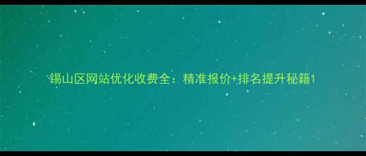 图片 锡山区网站优化收费全：精准报价+排名提升秘籍1