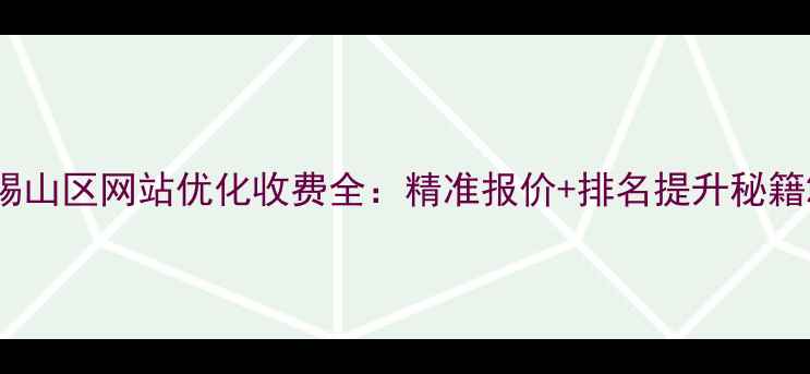 图片 锡山区网站优化收费全：精准报价+排名提升秘籍2