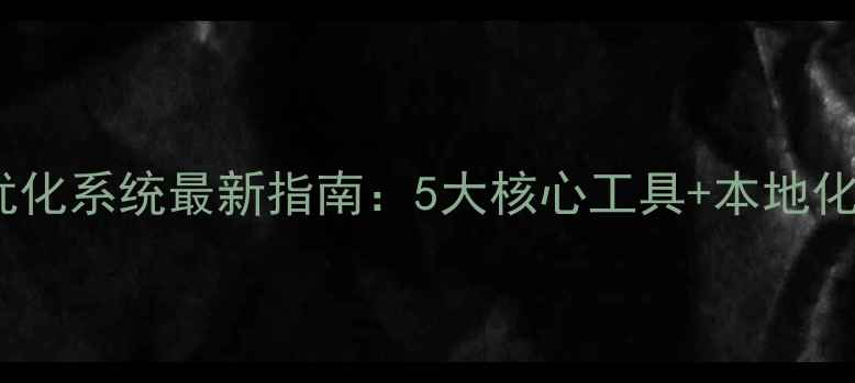 图片 锦州网站优化系统最新指南：5大核心工具+本地化实战技巧1