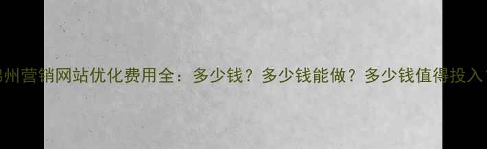 图片 锦州营销网站优化费用全：多少钱？多少钱能做？多少钱值得投入？