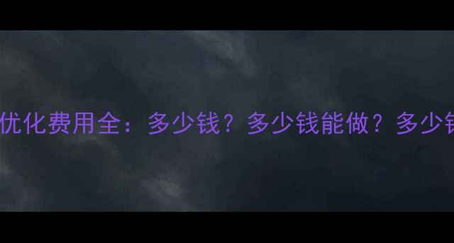 图片 锦州营销网站优化费用全：多少钱？多少钱能做？多少钱值得投入？1