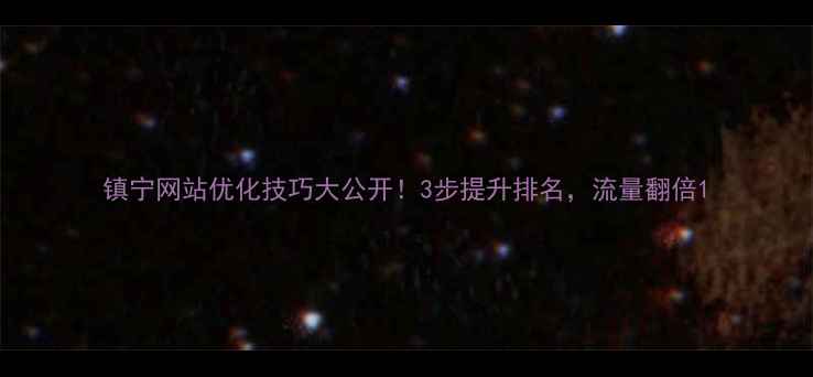图片 镇宁网站优化技巧大公开！3步提升排名，流量翻倍1