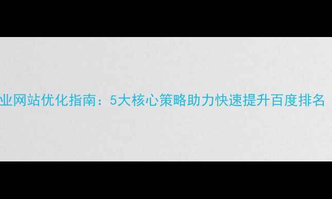 图片 镇平本地企业网站优化指南：5大核心策略助力快速提升百度排名（最新版）2