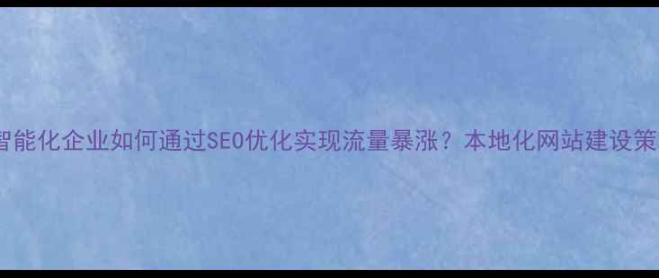 图片 镇江智能化企业如何通过SEO优化实现流量暴涨？本地化网站建设策略全2